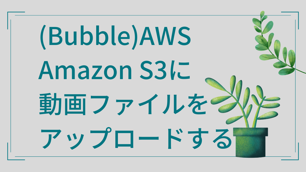 (Bubble)AWS Amazon S3に動画ファイルをアップロードする