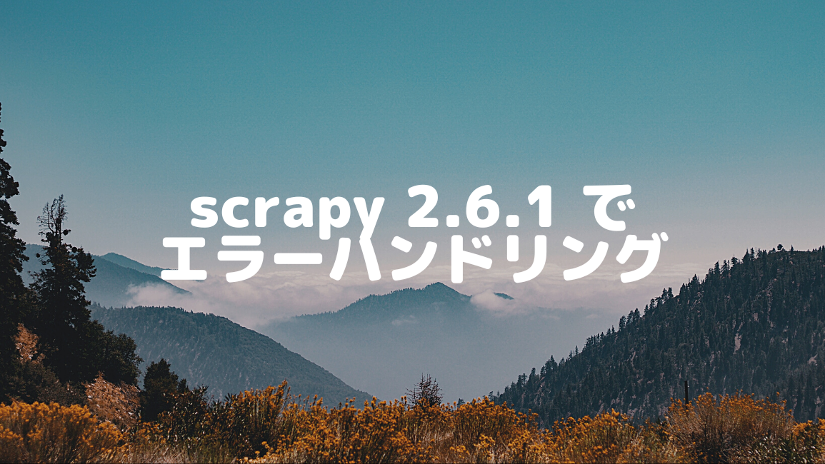 scrapy 2.6.1 でエラーハンドリングする